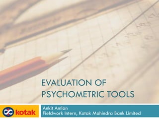 EVALUATION OF
PSYCHOMETRIC TOOLS
Ankit Amlan
Fieldwork Intern, Kotak Mahindra Bank Limited
 