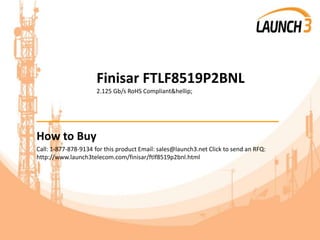 Finisar FTLF8519P2BNL
2.125 Gb/s RoHS Compliant&hellip;
_______________________________________
How to Buy
Call: 1-877-878-9134 for this product Email: sales@launch3.net Click to send an RFQ:
http://www.launch3telecom.com/finisar/ftlf8519p2bnl.html
 