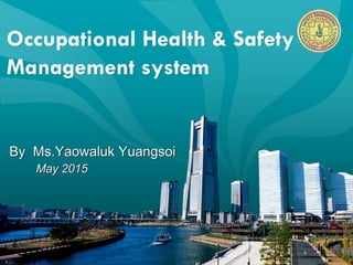Occupational Health & Safety
Management system
By Ms.Yaowaluk Yuangsoi
May 2015
 
