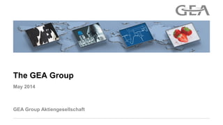 GEA Group Aktiengesellschaft
May 2014
The GEA Group
 