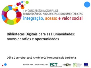 Bolsa de SFRH / BD / 82229 / 2011
Bibliotecas Digitais para as Humanidades:
novos desafios e oportunidades
Dália Guerreiro; José António Calixto; José Luís Borbinha
 