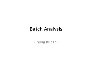 Batch Analysis
Chirag Rupani
 
