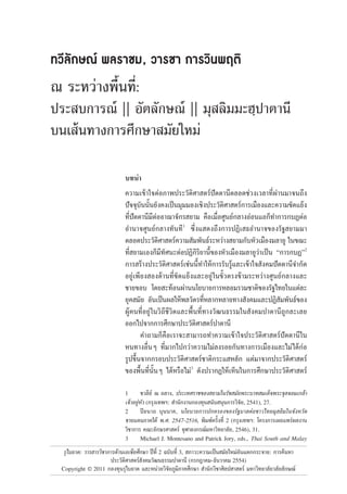 รุไบยาต: วารสารวิชาการดานเอเชียศึกษา ปที่ 2 ฉบับที่ 3, สภาวะความเปนสมัยใหมอันแตกกระจาย: การคนหา
ประวัติศาสตรสังคมวัฒนธรรมปาตานี (กรกฎาคม-ธันวาคม 2554)
Copyright © 2011 กองทุนรุไบยาต และหนวยวิจัยภูมิภาคศึกษา สํานักวิชาศิลปศาสตร มหาวิทยาลัยวลัยลักษณ
ทวลักษณ พลราชม, วารชา การวนพฤติ
ณ ระหวางพื้นที่:
ประสบการณ || อัตลักษณ || มุสลิมมะฮฺปาตานี
บนเสนทางการศึกษาสมัยใหม
บทนํา
ความเขาใจตอภาพประวัติศาสตรปตตานีตลอดชวงเวลาที่ผานมาจนถึง
ปจจุบันนั้นยังคงเปนมุมมองเชิงประวัติศาสตรการเมืองและความขัดแยง
ที่ปตตานีมีตออาณาจักรสยาม คือเมื่อศูนยกลางออนแอก็ทําการกบฏตอ
อํานาจศูนยกลางทันที1
ซึ่งแสดงถึงการปฏิเสธอํานาจของรัฐสยามมา
ตลอดประวัติศาสตรความสัมพันธระหวางสยามกับหัวเมืองมลายู ในขณะ
ที่สยามเองก็มีทัศนะตอปฏิกิริยานี้ของหัวเมืองมลายูวาเปน “การกบฏ”2
การสรางประวัติศาสตรเชนนี้ทําใหการรับรูและเขาใจสังคมปตตานีจํากัด
อยูเพียงสองดานที่ขัดแยงและอยูในขั้วตรงขามระหวางศูนยกลางและ
ชายขอบ โดยสะทอนผานนโยบายการหลอมรวมชาติของรัฐไทยในแตละ
ยุคสมัย อันเปนผลใหพลวัตรที่หลากหลายทางสังคมและปฏิสัมพันธของ
ผูคนที่อยูในวิถีชีวิตและพื้นที่ทางวัฒนธรรมในสังคมปาตานีถูกละเลย
ออกไปจากการศึกษาประวัติศาสตรปาตานี
คําถามก็คือเราจะสามารถทําความเขาใจประวัติศาสตรปตตานีใน
หนทางอื่นๆ ที่มากไปกวาความไมลงรอยกันทางการเมืองและไมไดกอ
รูปขึ้นจากกรอบประวัติศาสตรชาติกระแสหลัก แตมาจากประวัติศาสตร
ของพื้นที่นั้นๆ ไดหรือไม3
ดังปรากฏใหเห็นในการศึกษาประวัติศาสตร
1 ชวลีย ณ ถลาง, ประเทศราชของสยามในรัชสมัยพระบาทสมเด็จพระจุลจอมเกลา
เจาอยูหัว (กรุงเทพฯ: สํานักงานกองทุนสนับสนุนการวิจัย, 2541), 27.
2 ปยนาถ บุนนาค, นโยบายการปกครองของรัฐบาลตอชาวไทยมุสลิมในจังหวัด
ชายแดนภาคใต พ.ศ. 2547-2516, พิมพครั้งที่ 2 (กรุงเทพฯ: โครงการเผยแพรผลงาน
วิชาการ คณะอักษรศาสตร จุฬาลงกรณมหาวิทยาลัย, 2546), 31.
3 Michael J. Montesano and Patrick Jory, eds., Thai South and Malay
 