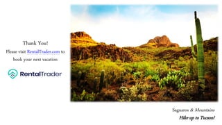 Thank You!
Please visit RentalTrader.com to
book your next vacation
Saguaros & Mountains
Hike up to Tucson!
 