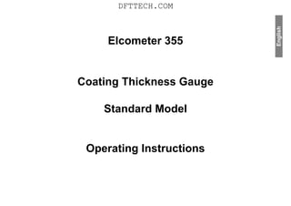 English
Elcometer 355
Coating Thickness Gauge
Standard Model
Operating Instructions
DFTTECH.COM
 