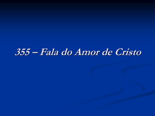 355 – Fala do Amor de Cristo
 