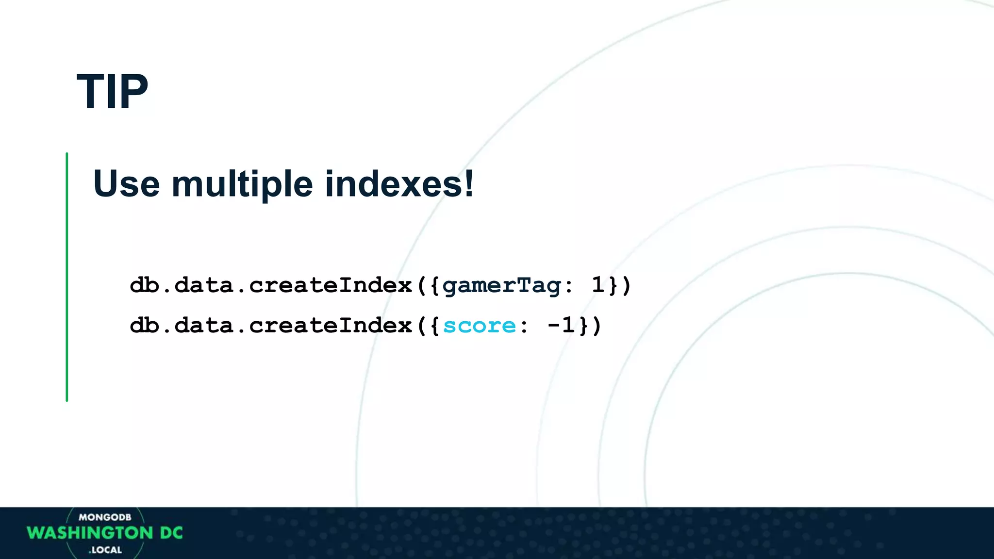 TIP
Use multiple indexes!
db.data.createIndex({gamerTag: 1})
db.data.createIndex({score: -1})
 