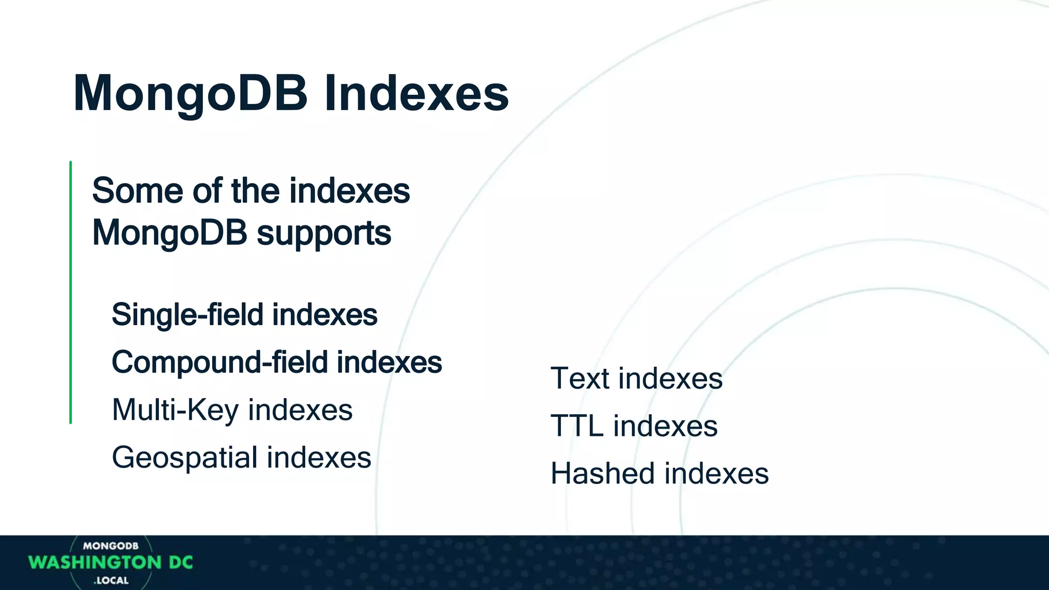 MongoDB Indexes
Some of the indexes
MongoDB supports
Single-field indexes
Compound-field indexes
Multi-Key indexes
Geospatial indexes
Text indexes
TTL indexes
Hashed indexes
 