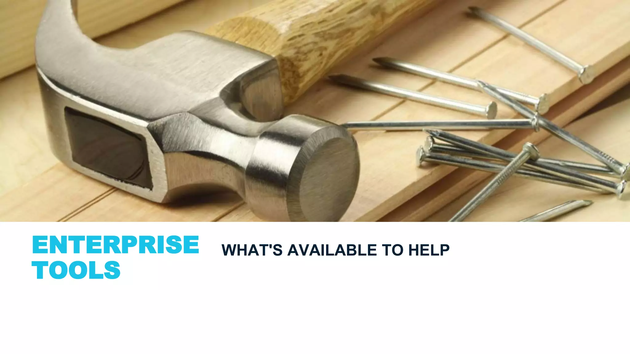 ENTERPRISE
TOOLS
WHAT'S AVAILABLE TO HELP
 