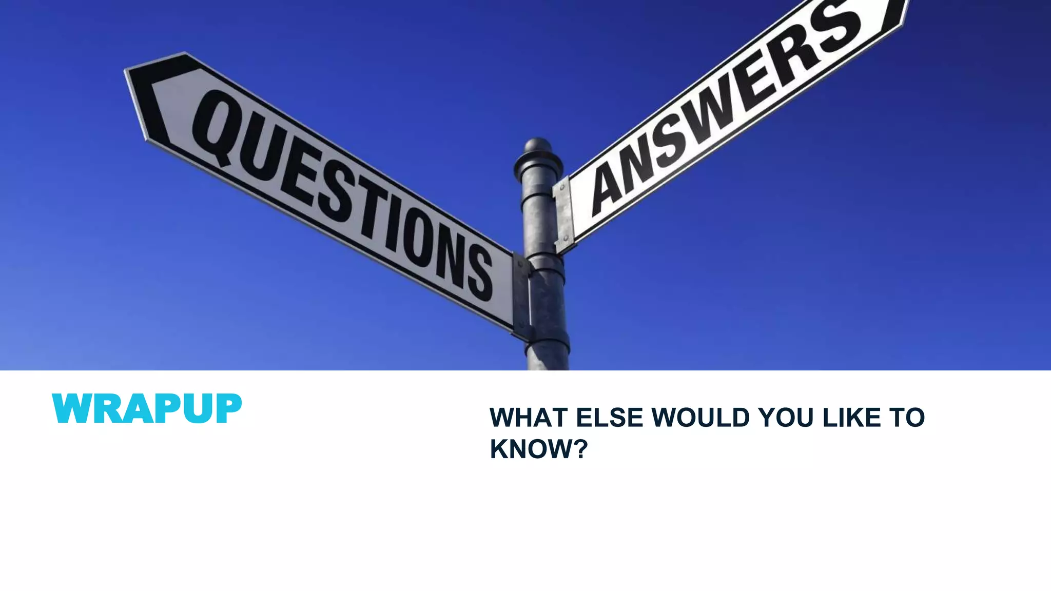 WRAPUP WHAT ELSE WOULD YOU LIKE TO
KNOW?
 