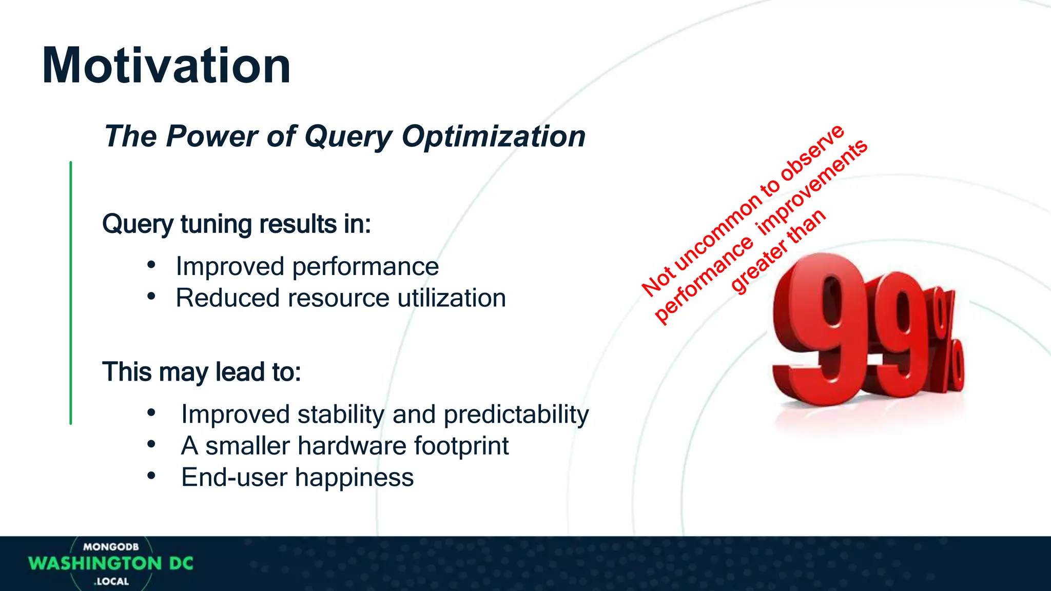 Motivation
The Power of Query Optimization
Query tuning results in:
• Improved performance
• Reduced resource utilization
This may lead to:
• Improved stability and predictability
• A smaller hardware footprint
• End-user happiness
 