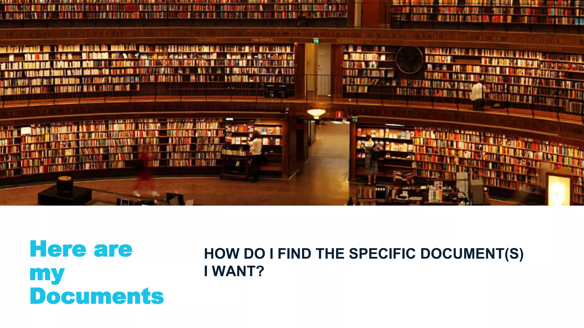 Here are
my
Documents
HOW DO I FIND THE SPECIFIC DOCUMENT(S)
I WANT?
 