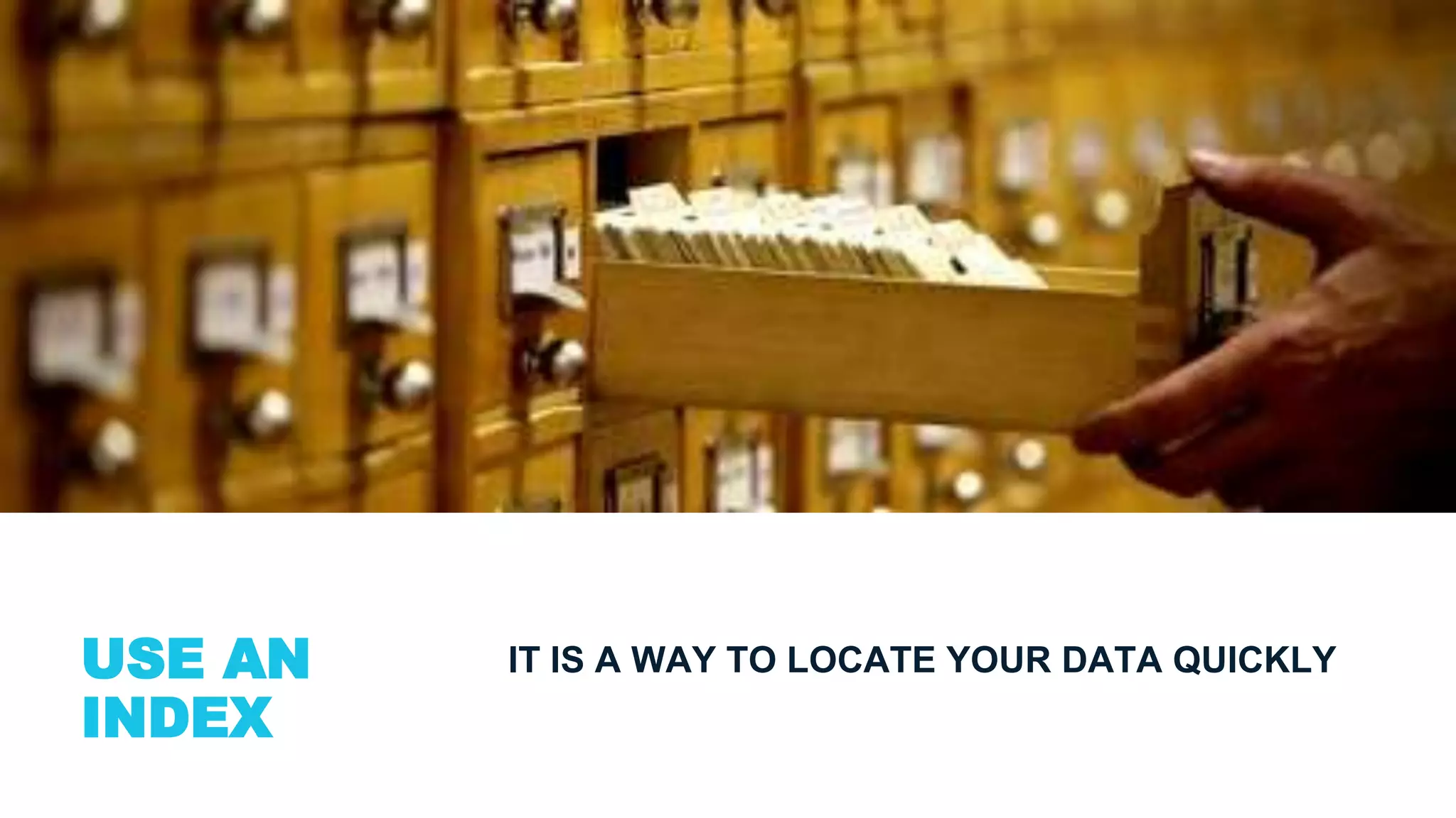 USE AN
INDEX
IT IS A WAY TO LOCATE YOUR DATA QUICKLY
 