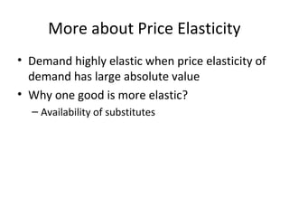 More about Price Elasticity
• Demand highly elastic when price elasticity of
demand has large absolute value
• Why one goo...