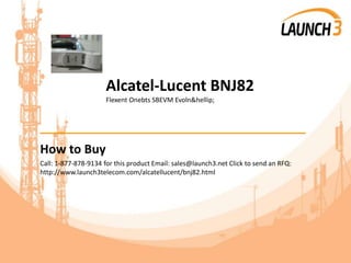 Alcatel-Lucent BNJ82
Flexent Onebts SBEVM Evoln&hellip;
_______________________________________
How to Buy
Call: 1-877-878-9134 for this product Email: sales@launch3.net Click to send an RFQ:
http://www.launch3telecom.com/alcatellucent/bnj82.html
 
