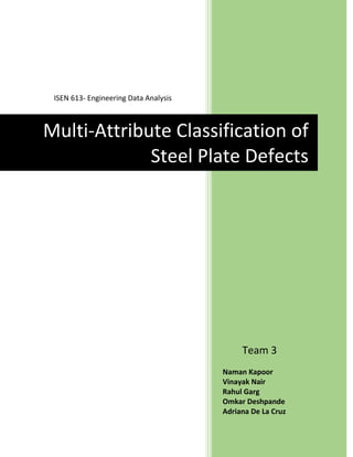 ISEN 613- Engineering Data Analysis
Naman Kapoor
Vinayak Nair
Rahul Garg
Omkar Deshpande
Adriana De La Cruz
Multi-Attribute Classification of
Steel Plate Defects
Team 3
 