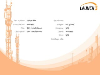 Part number: L5PDE-RPC Datasheets:
Manufacturer: Andrew Weight: 0.0 grams
Title: DIN Female Conn. Category: N/A
Description: DIN Female Conn. Genre: Wireless
Heci: N/A
Part Page URL:
 