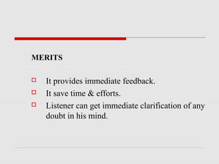 MERITS
 It provides immediate feedback.
 It save time & efforts.
 Listener can get immediate clarification of any
doubt in his mind.
 
