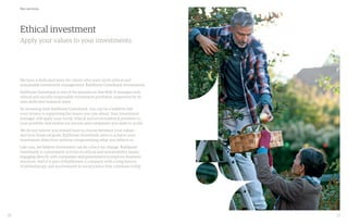16 17
Ethical investment
Apply your values to your investments.
Our services
We have a dedicated team for clients who want 100% ethical and
sustainable investment management: Rathbone Greenbank Investments.
Rathbone Greenbank is one of the pioneers in this field. It manages only
ethical and socially responsible investment portfolios, supported by its
own dedicated research team.
By investing with Rathbone Greenbank, you can be confident that
your money is supporting the issues you care about. Your investment
manager will apply your social, ethical and environmental priorities to
your portfolio and screen out sectors and companies you want to avoid.
We do not believe you should have to choose between your values
and your financial goals. Rathbone Greenbank aims to achieve your
investment objectives without compromising what you believe in.
Like you, we believe investment can be a force for change. Rathbone
Greenbank is a prominent activist on ethical and sustainability issues,
engaging directly with companies and government to improve business
practices. And it is part of Rathbones, a company with a long history
of philanthropy and involvement in social justice that continues today.
 