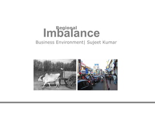 Regional
   Imbalance
Business Environment| Sujeet Kumar
 