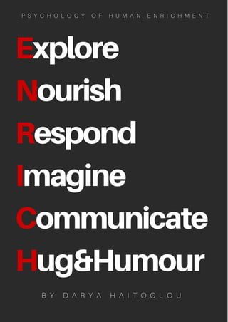 Explore
Nourish
Respond
Imagine
Communicate
Hug&Humour
B Y D A R Y A H A I T O G L O U
P S Y C H O L O G Y O F H U M A N E N R I C H M E N T
 