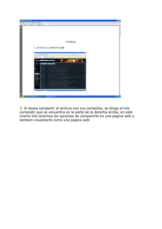 7. Si desea compartir el archivo con sus contactos, se dirige al link
compratir que se encuentra en la parte de la derecha arriba, en este
mismo link tenemos las opciones de compartirlo en una pagina web y
tambien visualizarlo como una pagina web