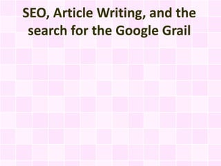 SEO, Article Writing, and the
 search for the Google Grail
 
