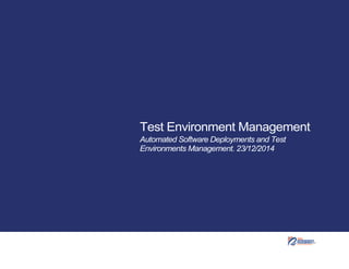 Test Environment Management
Automated Software Deployments and Test
Environments Management. 23/12/2014
 