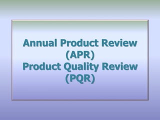 Annual Product Review
(APR)
Product Quality Review
(PQR)
 