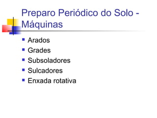 Preparo Periódico do Solo -
Máquinas
 Arados
 Grades
 Subsoladores
 Sulcadores
 Enxada rotativa
 