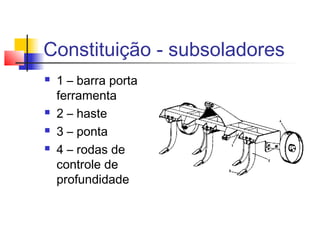 Constituição - subsoladores
 1 – barra porta
ferramenta
 2 – haste
 3 – ponta
 4 – rodas de
controle de
profundidade
 