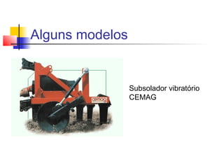 Alguns modelos
Subsolador vibratório
CEMAG
 