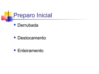 Preparo Inicial
 Derrubada
 Destocamento
 Enleiramento
 