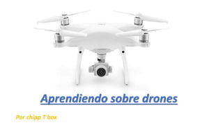 Aprendiendo sobre drones
Por chipp T box
 