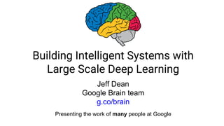 Building Intelligent Systems with
Large Scale Deep Learning
Jeff Dean
Google Brain team
g.co/brain
Presenting the work of many people at Google
 