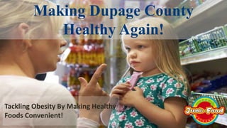 Welcome to the first meetup group meeting! Now let’s get shaking things up!
MAKING NAPERVILLE
HEALTHY AGAIN1
Click to edit
Master title style
Click to edit
Master subtitle style
Making Dupage County
Healthy Again!
Tackling Obesity By Making Healthy
Foods Convenient!
 