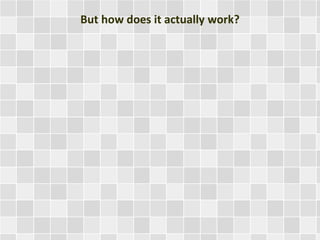 But how does it actually work?
 