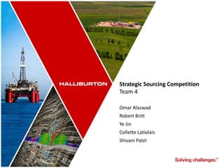 Strategic Sourcing Competition
Team 4
Omar Alaswad
Robert Britt
Ye Jin
Collette Latiolais
Shivani Patel
 