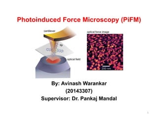 Photoinduced Force Microscopy (PiFM)
By: Avinash Warankar
(20143307)
Supervisor: Dr. Pankaj Mandal
1
 