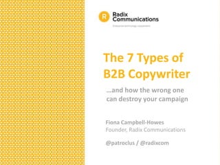 The 7 Types of
B2B Copywriter
…and how the wrong one
can destroy your campaign
Fiona Campbell-Howes
Founder, Radix Communi...
