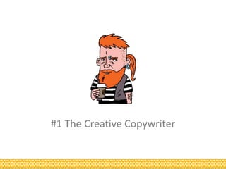 #1 The Creative Copywriter
Background
Advertising – agency or in-house
Thinks
Laterally, in big, visual concepts. They sho...