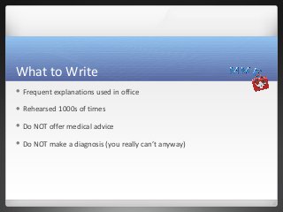 What to Write
 Frequent   explanations used in office

 Rehearsed   1000s of times

 Do   NOT offer medical advice

 D...