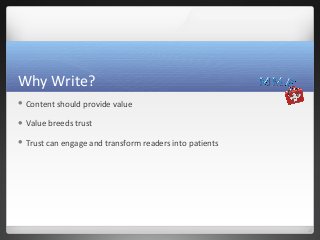 Why Write?
 Content   should provide value

 Value   breeds trust

 Trust   can engage and transform readers into patie...