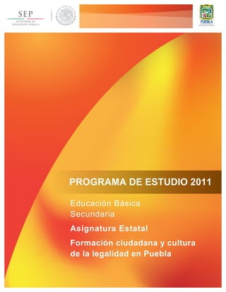 PROGRAMA DE ESTUDIO 2011 
Educación Básica 
Secundaria 
Asignatura Estatal 
Formación ciudadana y cultura 
de la legalidad en Puebla 
 