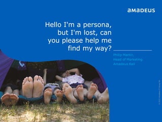 Hello I'm a persona,
but I'm lost, can
you please help me
find my way?
©2015AmadeusITGroupSA
Philip Martin,
Head of Marketing
Amadeus Rail
 