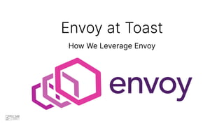 How We Leverage Envoy
Envoy at Toast
 