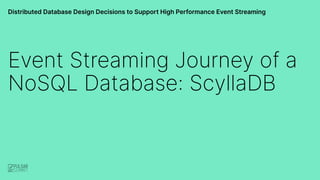Distributed Database Design Decisions to Support High Performance Event Streaming
Event Streaming Journey of a
NoSQL Database: ScyllaDB
 