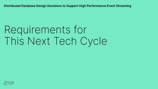 Distributed Database Design Decisions to Support High Performance Event Streaming
Requirements for
This Next Tech Cycle
 