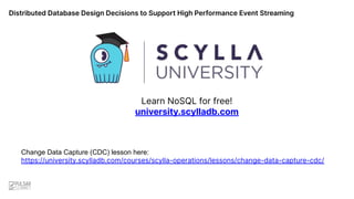 Distributed Database Design Decisions to Support High Performance Event Streaming
Change Data Capture (CDC) lesson here:
https://university.scylladb.com/courses/scylla-operations/lessons/change-data-capture-cdc/
Learn NoSQL for free!
university.scylladb.com
 