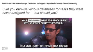 Distributed Database Design Decisions to Support High Performance Event Streaming
Sure you can use various databases for tasks they were
never designed for — but should you?
DATA ENGINEERS
 